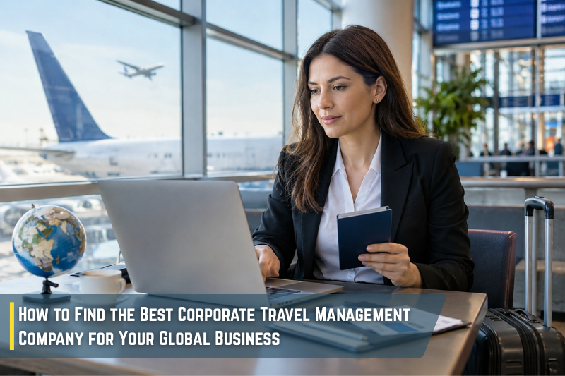 How to Find the Best Corporate Travel Management Company for Your Global Business

